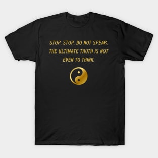 Stop, Stop. Do Not Speak. The Ultimate Truth Is Not Even To Think. T-Shirt